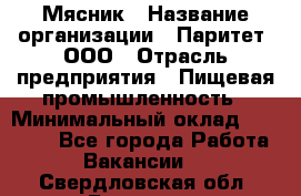 Мясник › Название организации ­ Паритет, ООО › Отрасль предприятия ­ Пищевая промышленность › Минимальный оклад ­ 30 000 - Все города Работа » Вакансии   . Свердловская обл.,Бисерть п.
